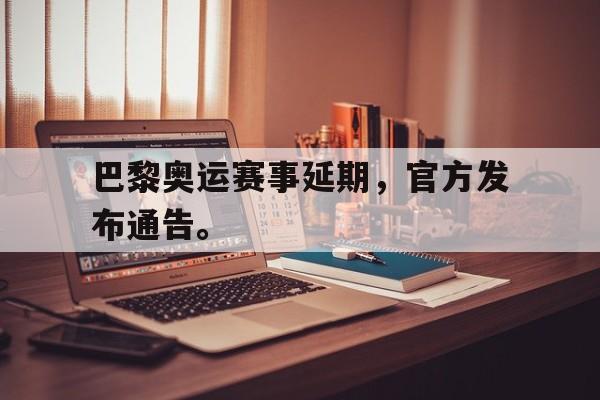 爱游戏入口官网-巴黎奥运赛事延期，官方发布通告。