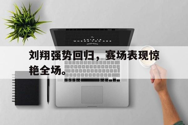 爱游戏入口官网-刘翔强势回归，赛场表现惊艳全场。