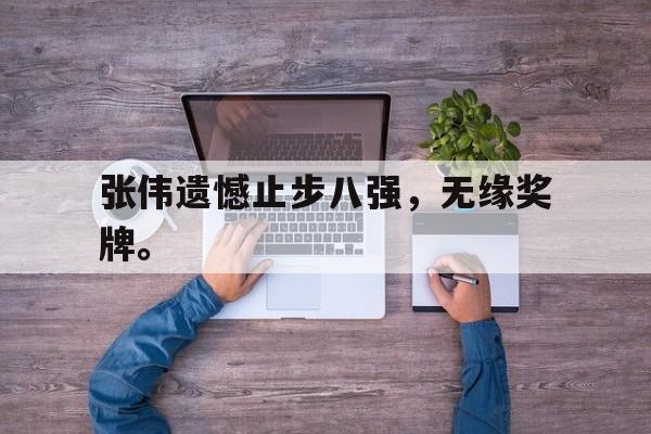 爱游戏平台官方官网-张伟遗憾止步八强，无缘奖牌。
