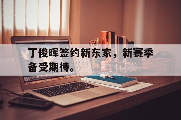爱游戏平台官方官网-丁俊晖签约新东家，新赛季备受期待。