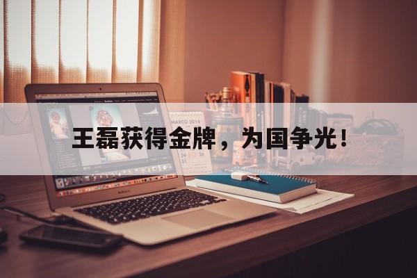 爱游戏入口官网-王磊获得金牌，为国争光！
