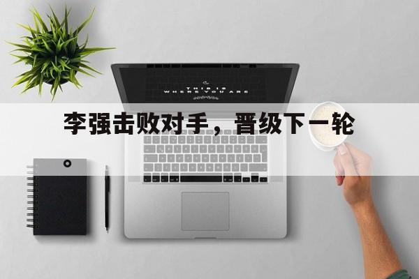 爱游戏入口官网-李强击败对手，晋级下一轮。