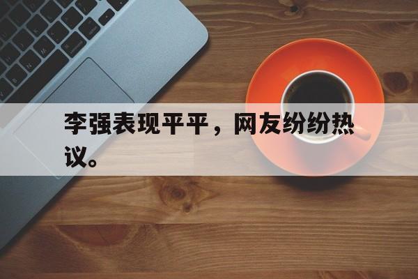爱游戏平台官方官网-李强表现平平，网友纷纷热议。