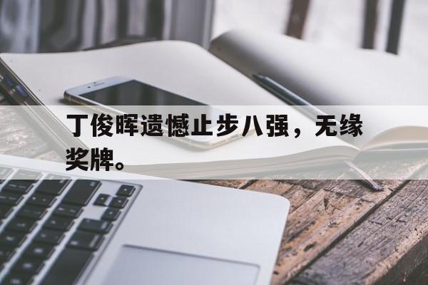 爱游戏入口官网-丁俊晖遗憾止步八强，无缘奖牌。