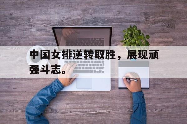 爱游戏入口官网-中国女排逆转取胜，展现顽强斗志。