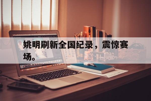 爱游戏入口官网-姚明刷新全国纪录，震惊赛场。