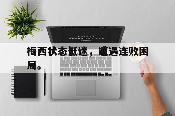 爱游戏平台官方官网-梅西状态低迷，遭遇连败困局。