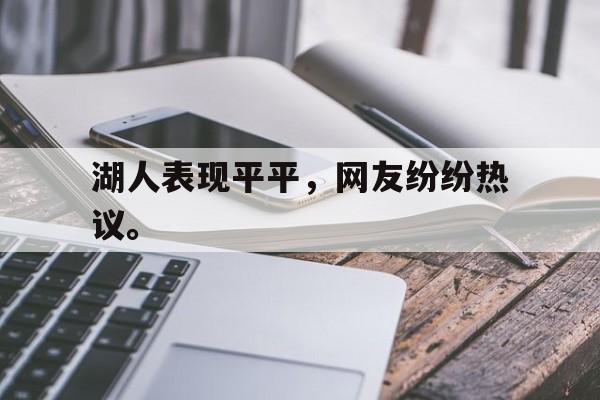 爱游戏入口官网-湖人表现平平，网友纷纷热议。