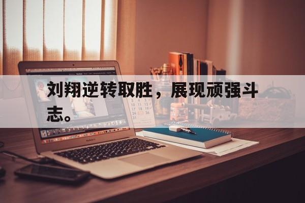 爱游戏平台官方官网-刘翔逆转取胜，展现顽强斗志。