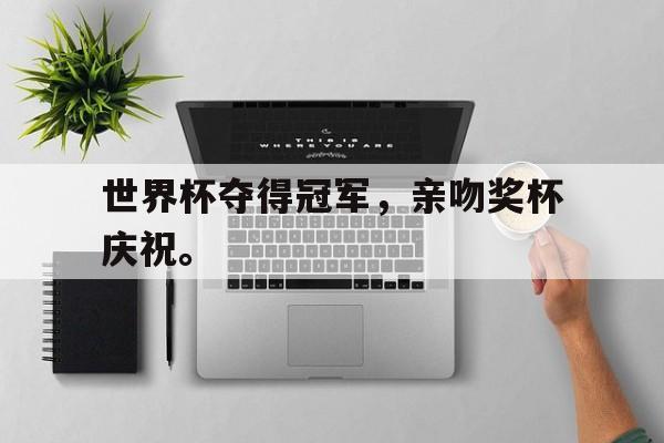 爱游戏平台官方官网-世界杯夺得冠军，亲吻奖杯庆祝。