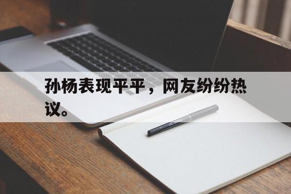 爱游戏平台官方官网-孙杨表现平平，网友纷纷热议。