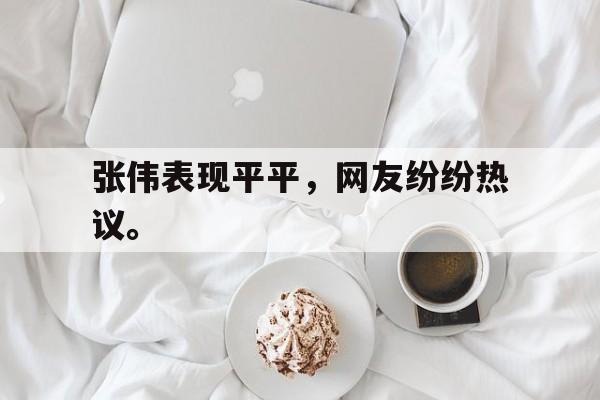 爱游戏平台官方官网-张伟表现平平，网友纷纷热议。