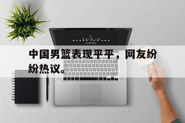 爱游戏入口官网-中国男篮表现平平，网友纷纷热议。