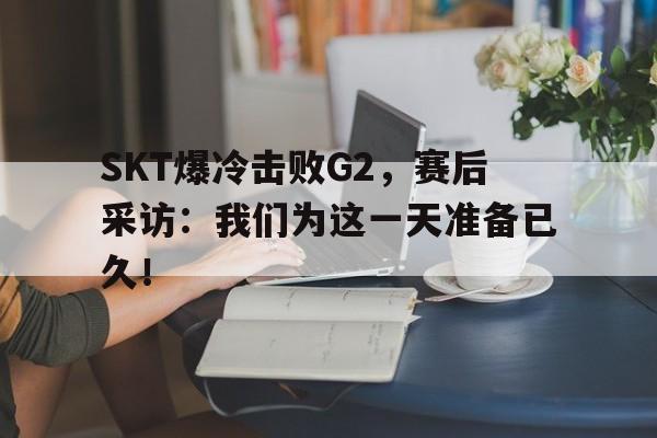 爱游戏入口官网-SKT爆冷击败G2，赛后采访：我们为这一天准备已久！