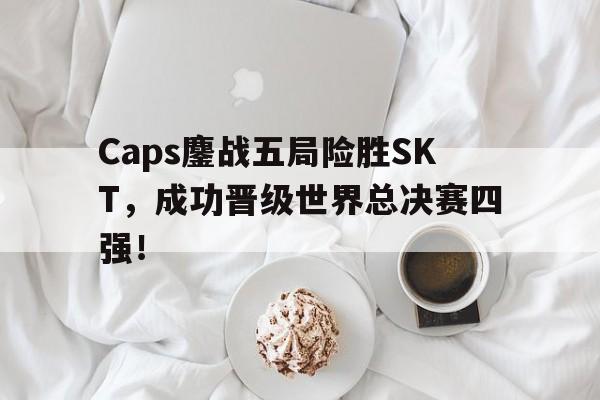 爱游戏平台官方官网-Caps鏖战五局险胜SKT，成功晋级世界总决赛四强！