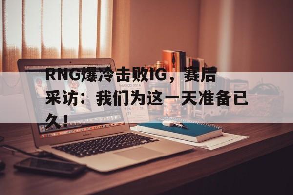 爱游戏入口官网-RNG爆冷击败IG，赛后采访：我们为这一天准备已久！