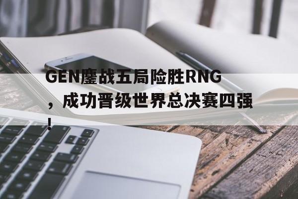 爱游戏平台官方官网-GEN鏖战五局险胜RNG，成功晋级世界总决赛四强！