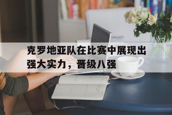爱游戏平台官方官网-克罗地亚队在比赛中展现出强大实力，晋级八强