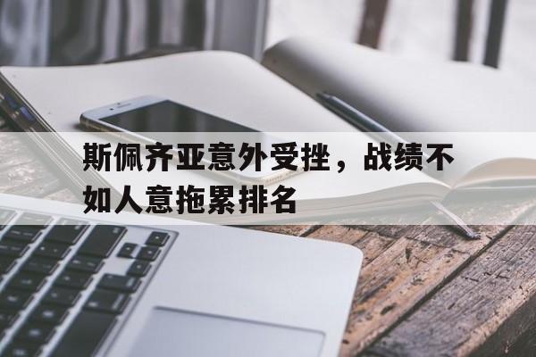 爱游戏入口官网-斯佩齐亚意外受挫，战绩不如人意拖累排名