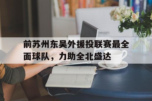 爱游戏入口官网-前苏州东吴外援投联赛最全面球队，力助全北盛达