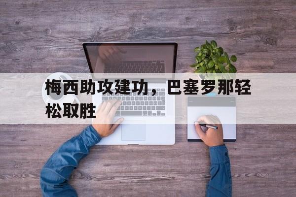 爱游戏入口官网-梅西助攻建功，巴塞罗那轻松取胜