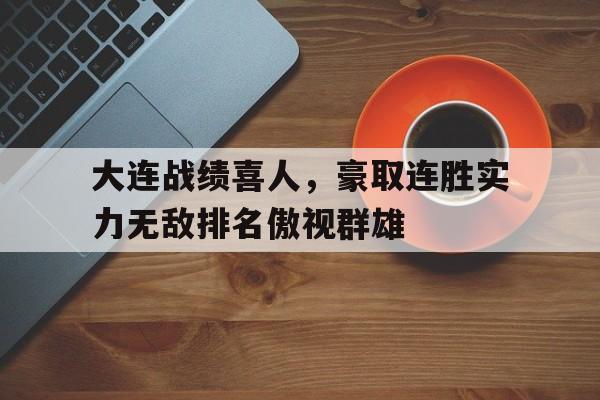 爱游戏入口官网-大连战绩喜人，豪取连胜实力无敌排名傲视群雄