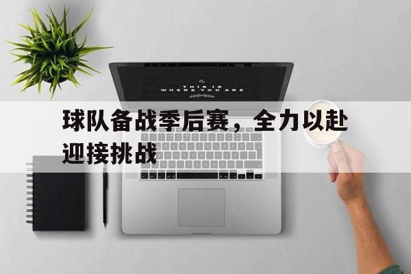 爱游戏平台官方官网-球队备战季后赛，全力以赴迎接挑战