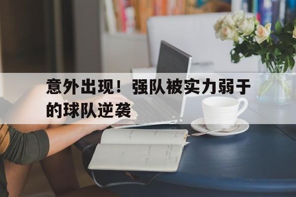 爱游戏入口官网-意外出现！强队被实力弱于的球队逆袭