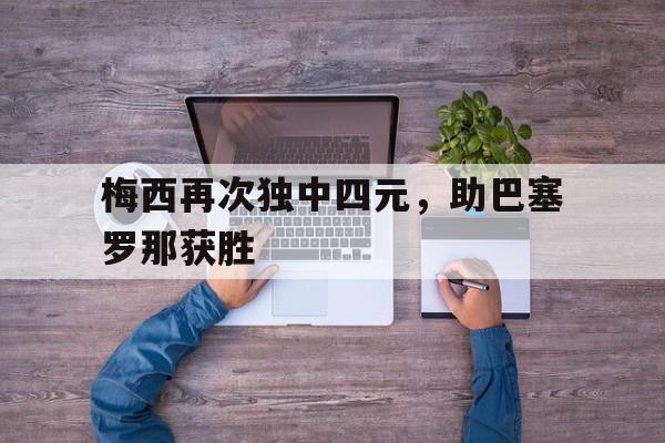爱游戏入口官网-梅西再次独中四元，助巴塞罗那获胜