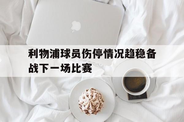 爱游戏平台官方官网-利物浦球员伤停情况趋稳备战下一场比赛