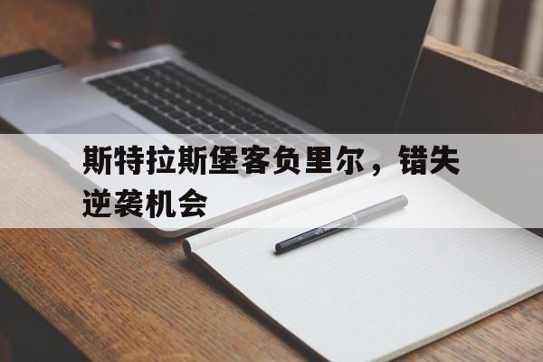 爱游戏入口官网-斯特拉斯堡客负里尔，错失逆袭机会