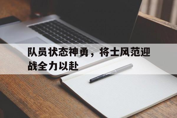爱游戏平台官方官网-队员状态神勇，将士风范迎战全力以赴
