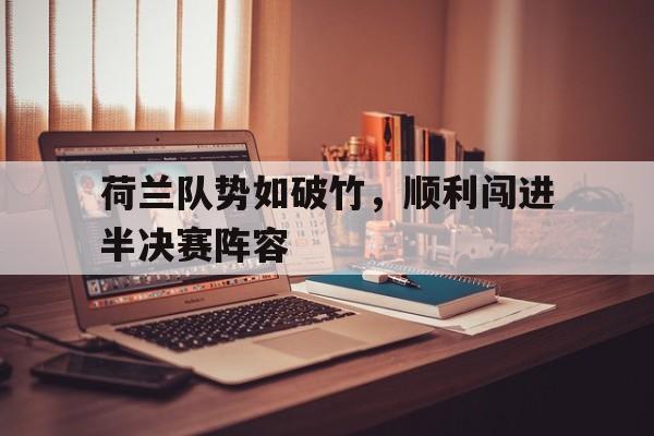 爱游戏入口官网-荷兰队势如破竹，顺利闯进半决赛阵容