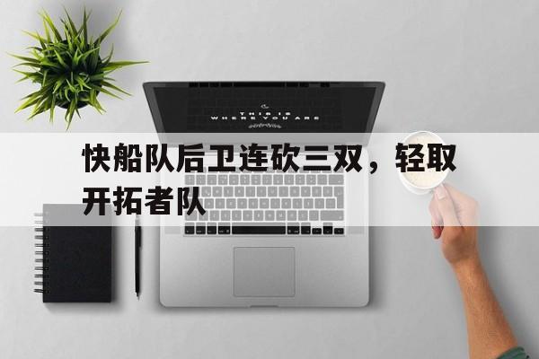 爱游戏平台官方官网-快船队后卫连砍三双，轻取开拓者队
