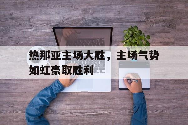 爱游戏入口官网-热那亚主场大胜，主场气势如虹豪取胜利
