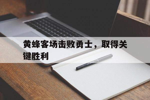 爱游戏平台官方官网-黄蜂客场击败勇士，取得关键胜利
