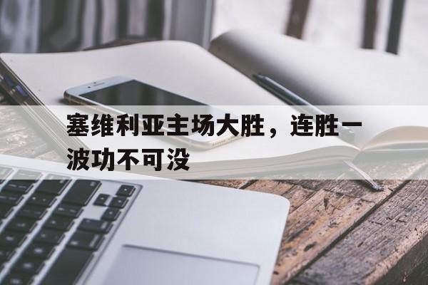 爱游戏入口官网-塞维利亚主场大胜，连胜一波功不可没