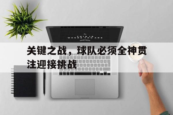 爱游戏平台官方官网-关键之战，球队必须全神贯注迎接挑战
