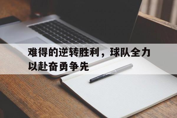 爱游戏平台官方官网-难得的逆转胜利，球队全力以赴奋勇争先