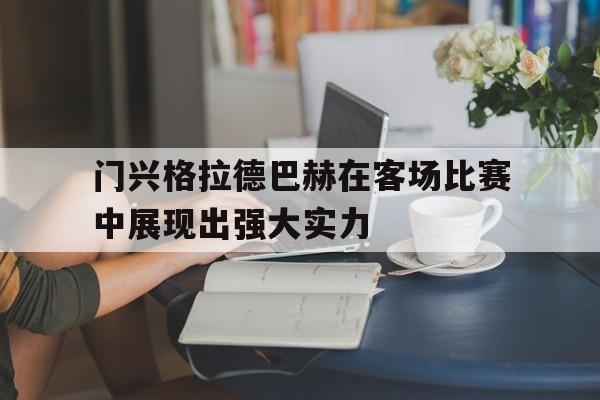 爱游戏平台官方官网-门兴格拉德巴赫在客场比赛中展现出强大实力