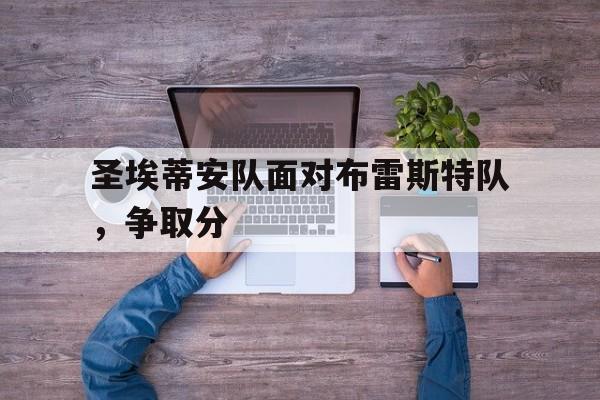 爱游戏入口官网-圣埃蒂安队面对布雷斯特队，争取分