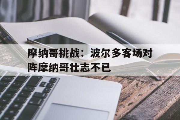 爱游戏平台官方官网-摩纳哥挑战：波尔多客场对阵摩纳哥壮志不已