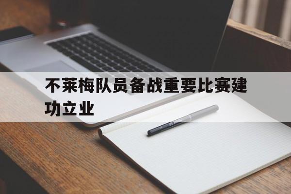 爱游戏平台官方官网-不莱梅队员备战重要比赛建功立业