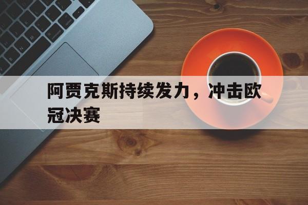 爱游戏入口官网-阿贾克斯持续发力，冲击欧冠决赛
