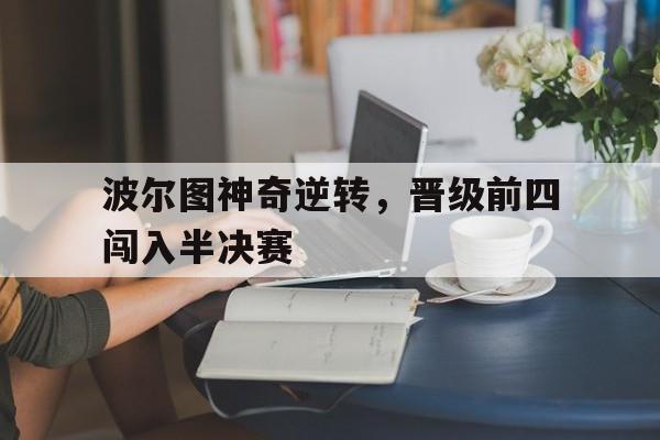 爱游戏入口官网-波尔图神奇逆转，晋级前四闯入半决赛